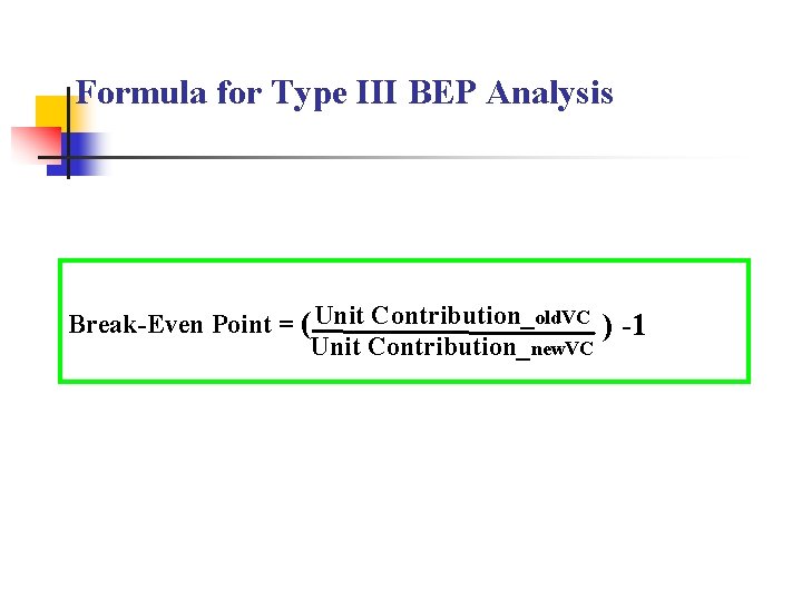 Formula for Type III BEP Analysis Break-Even Point = ( Unit Contribution_old. VC )