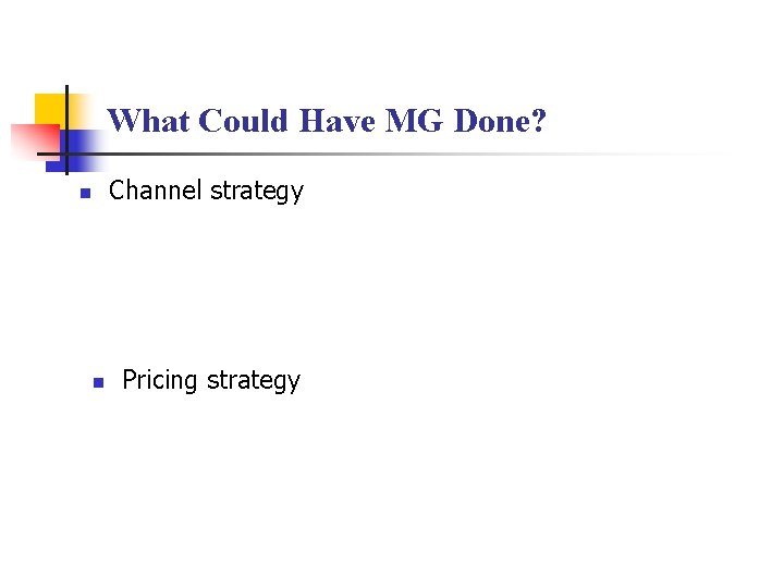What Could Have MG Done? Channel strategy n n Pricing strategy 