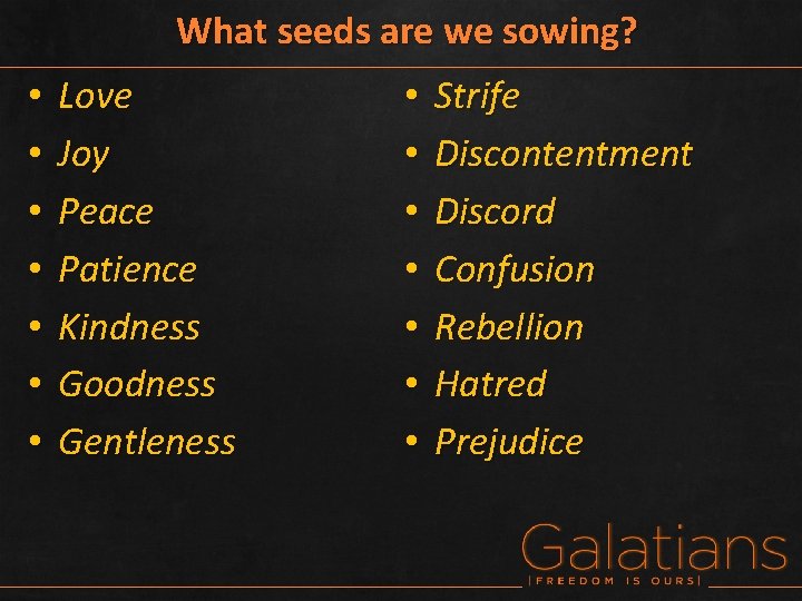 What seeds are we sowing? • • Love Joy Peace Patience Kindness Goodness Gentleness