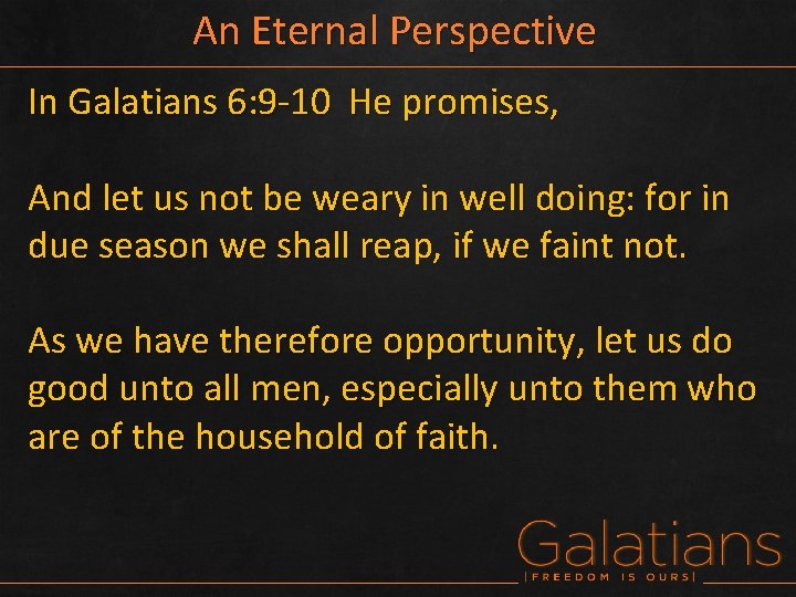 An Eternal Perspective In Galatians 6: 9 -10 He promises, And let us not