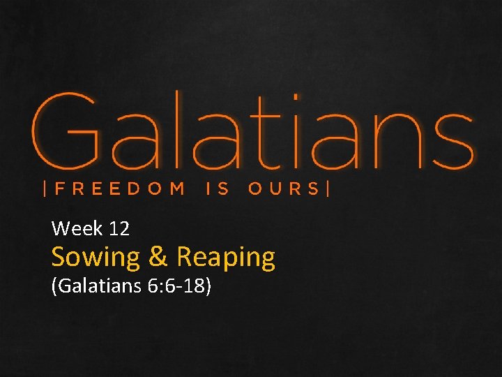 Week 12 Sowing & Reaping (Galatians 6: 6 -18) 