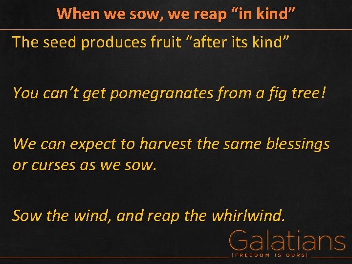When we sow, we reap “in kind” The seed produces fruit “after its kind”