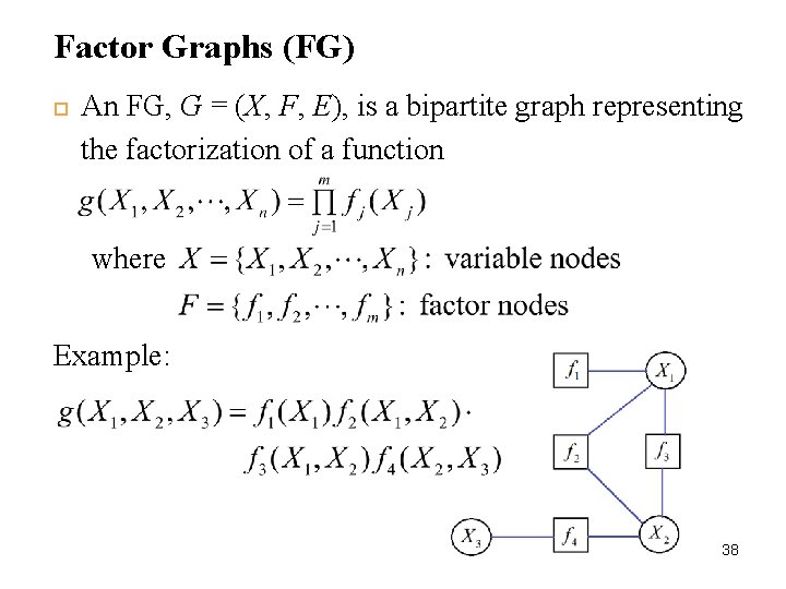 Factor Graphs (FG) 38 An FG, G = (X, F, E), is a bipartite