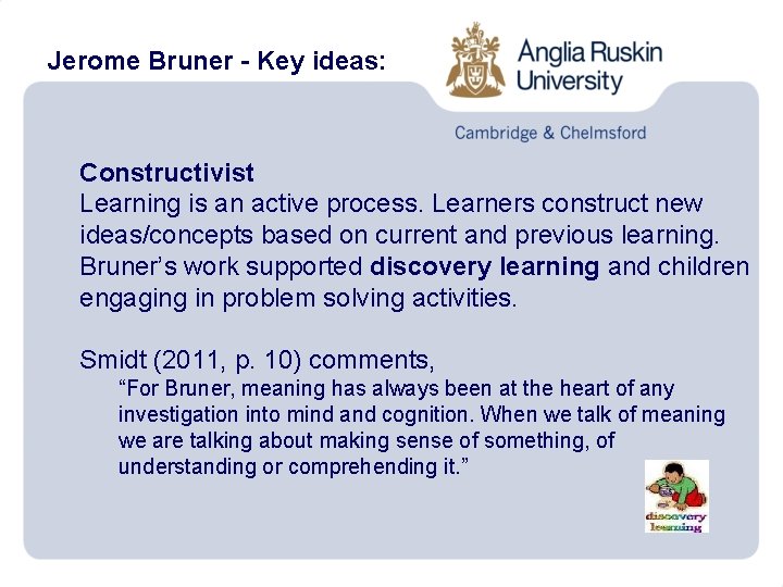 Jerome Bruner - Key ideas: Constructivist Learning is an active process. Learners construct new