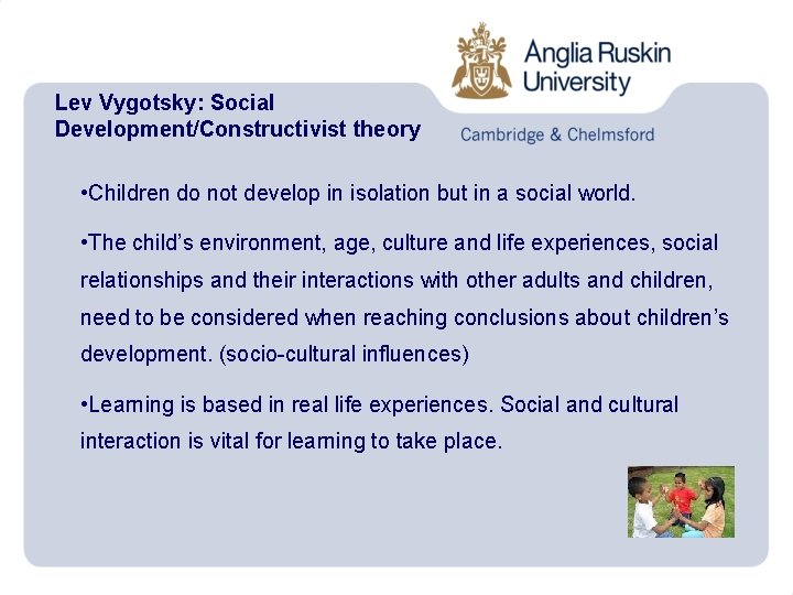 Lev Vygotsky: Social Development/Constructivist theory • Children do not develop in isolation but in