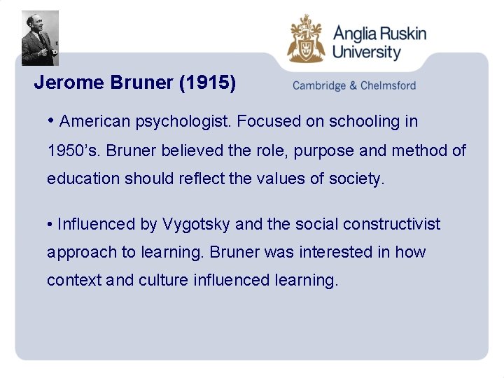 Jerome Bruner (1915) • American psychologist. Focused on schooling in 1950’s. Bruner believed the