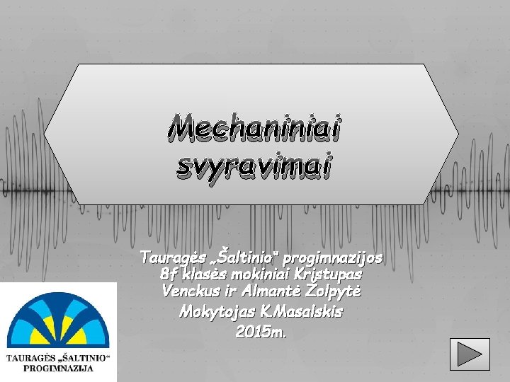 Mechaniniai svyravimai Tauragės „Šaltinio“ progimnazijos 8 f klasės mokiniai Kristupas Venckus ir Almantė Žolpytė