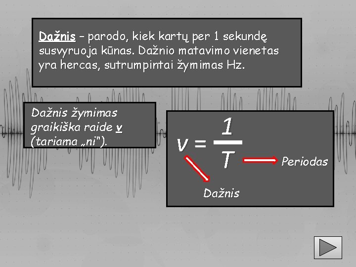 Dažnis – parodo, kiek kartų per 1 sekundę susvyruoja kūnas. Dažnio matavimo vienetas yra