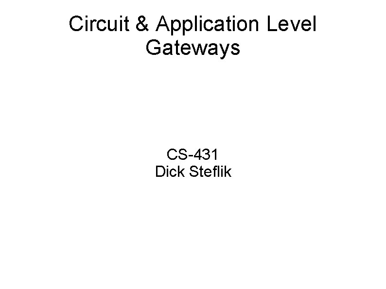 Circuit & Application Level Gateways CS-431 Dick Steflik 