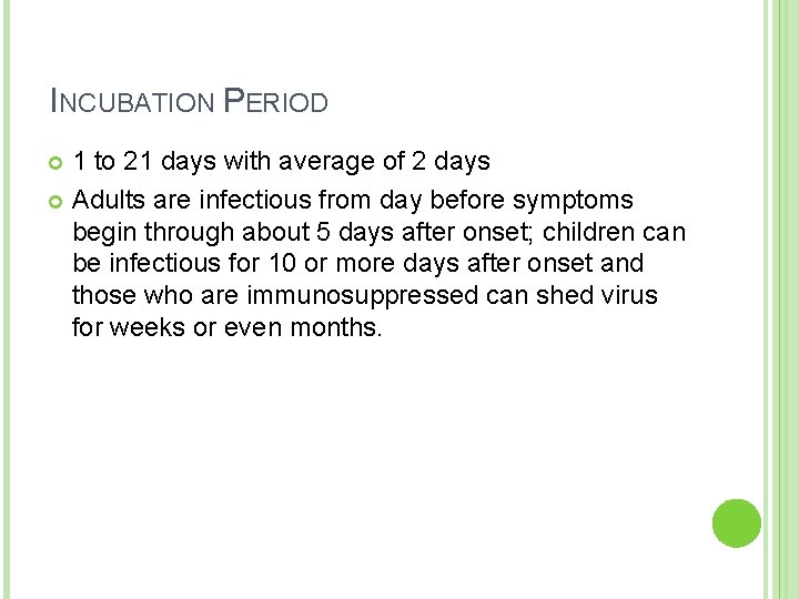 INCUBATION PERIOD 1 to 21 days with average of 2 days Adults are infectious