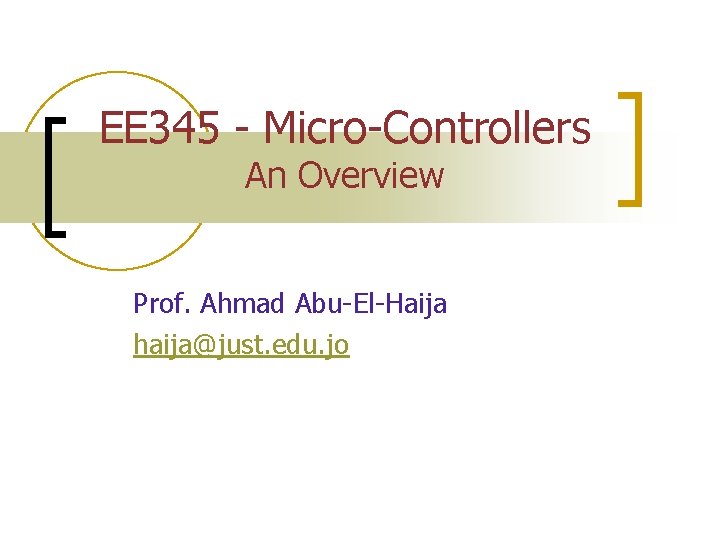 EE 345 - Micro-Controllers An Overview Prof. Ahmad Abu-El-Haija haija@just. edu. jo 