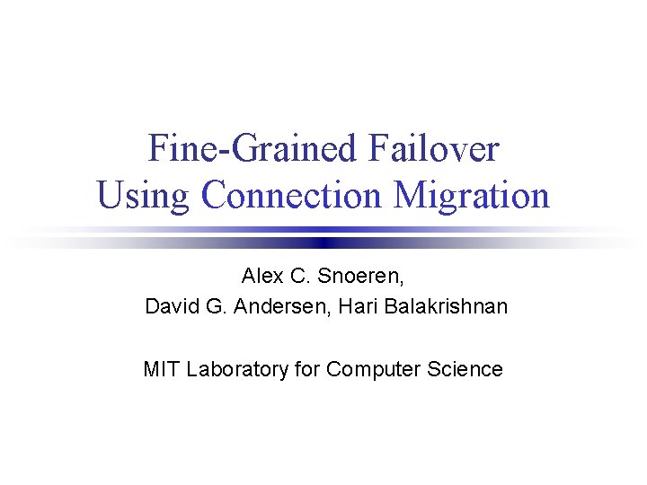 Fine-Grained Failover Using Connection Migration Alex C. Snoeren, David G. Andersen, Hari Balakrishnan MIT