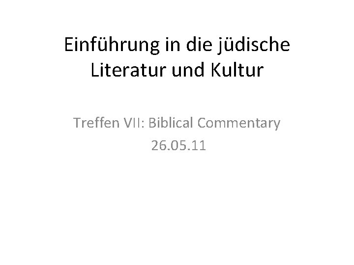 Einführung in die jüdische Literatur und Kultur Treffen VII: Biblical Commentary 26. 05. 11