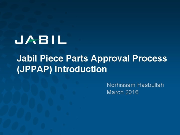 Jabil Piece Parts Approval Process (JPPAP) Introduction Norhissam Hasbullah March 2016 