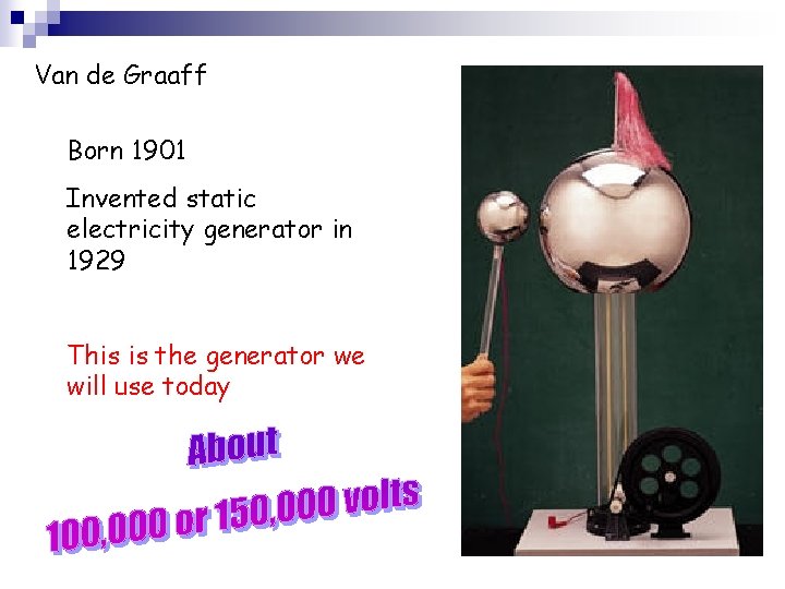 Van de Graaff Born 1901 Invented static electricity generator in 1929 This is the