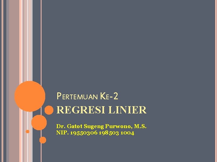 PERTEMUAN KE-2 REGRESI LINIER Dr. Gatot Sugeng Purwono, M. S. NIP. 19550306 198503 1004
