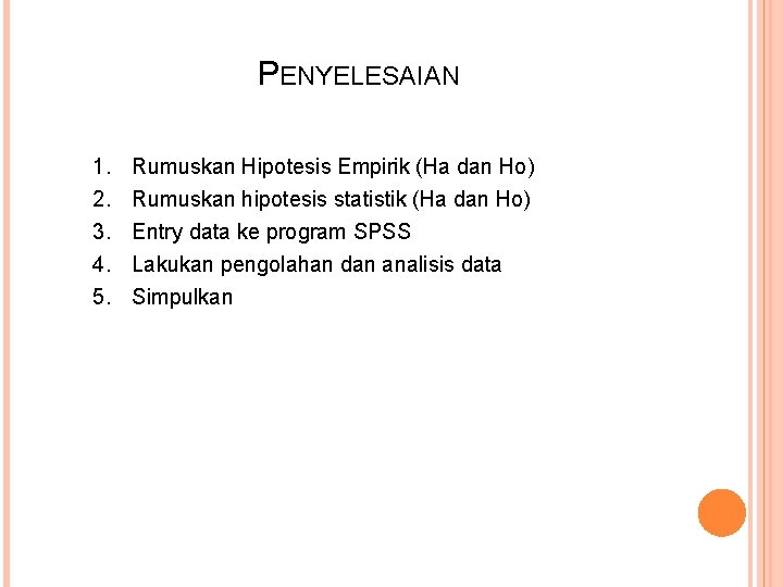 PENYELESAIAN 1. 2. 3. 4. 5. Rumuskan Hipotesis Empirik (Ha dan Ho) Rumuskan hipotesis
