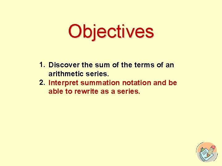 Objectives 1. Discover the sum of the terms of an arithmetic series. 2. Interpret
