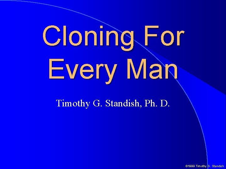 Cloning For Every Man Timothy G. Standish, Ph. D. © 1999 Timothy G. Standish