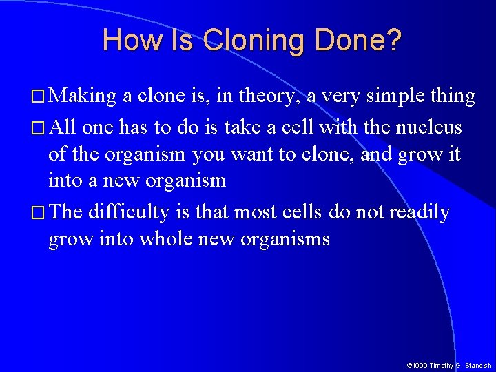 How Is Cloning Done? � Making a clone is, in theory, a very simple