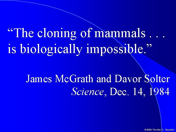 “The cloning of mammals. . . is biologically impossible. ” James Mc. Grath and