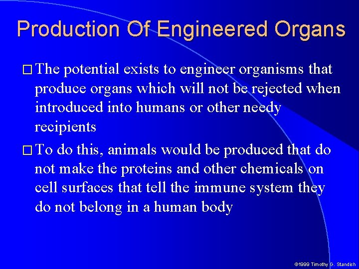Production Of Engineered Organs � The potential exists to engineer organisms that produce organs