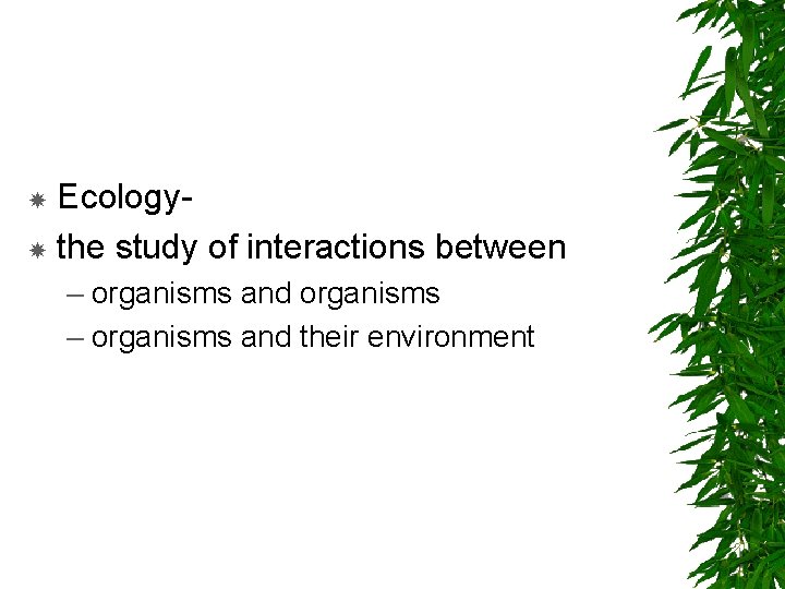 Ecology- the study of interactions between – organisms and organisms – organisms and their