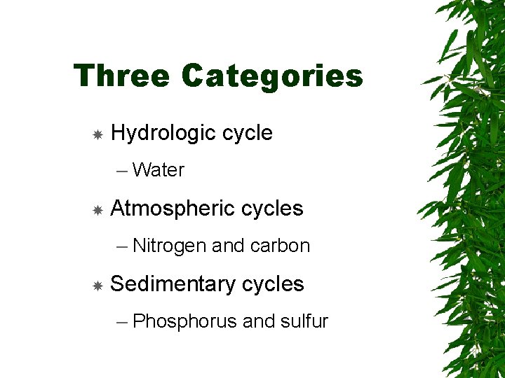 Three Categories Hydrologic cycle – Water Atmospheric cycles – Nitrogen and carbon Sedimentary cycles
