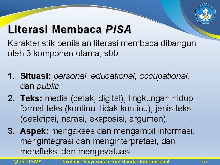 Literasi Membaca PISA Karakteristik penilaian literasi membaca dibangun oleh 3 komponen utama, sbb. 1.