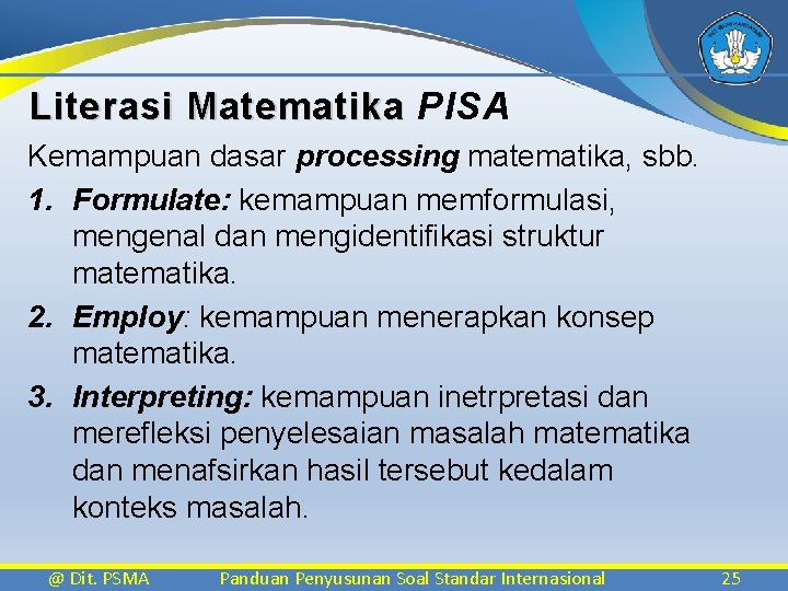 Literasi Matematika PISA Kemampuan dasar processing matematika, sbb. 1. Formulate: kemampuan memformulasi, mengenal dan