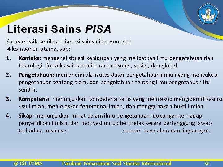 Literasi Sains PISA Karakteristik penilaian literasi sains dibangun oleh 4 komponen utama, sbb: 1.