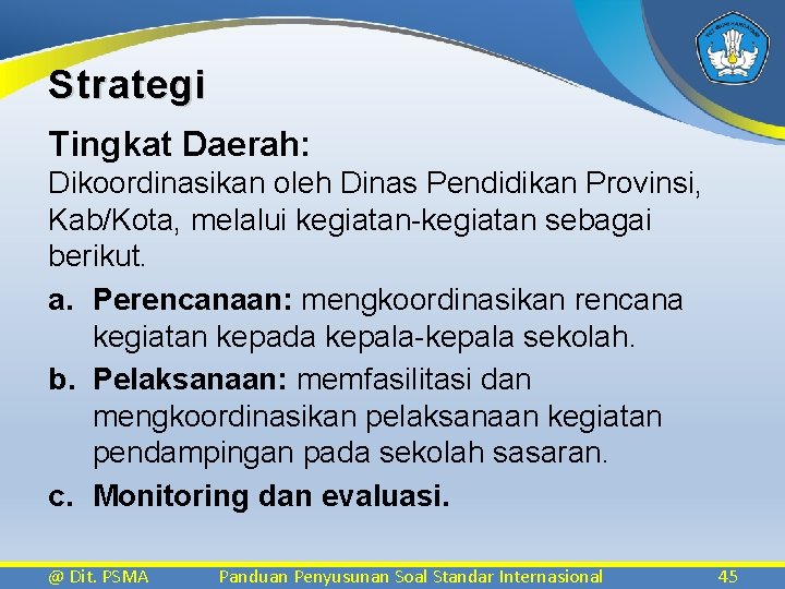 Strategi Tingkat Daerah: Dikoordinasikan oleh Dinas Pendidikan Provinsi, Kab/Kota, melalui kegiatan-kegiatan sebagai berikut. a.