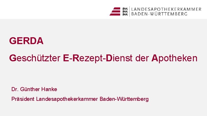 GERDA Geschützter E-Rezept-Dienst der Apotheken Dr. Günther Hanke Präsident Landesapothekerkammer Baden-Württemberg 