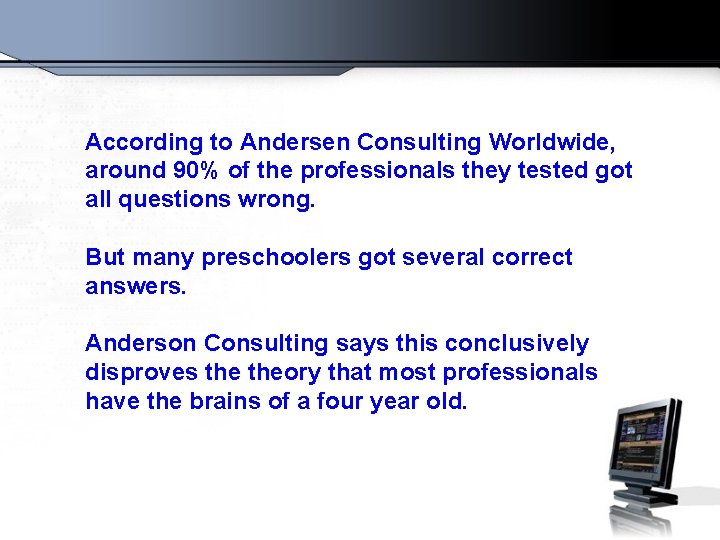 According to Andersen Consulting Worldwide, around 90% of the professionals they tested got all