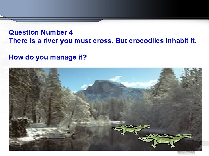 Question Number 4 There is a river you must cross. But crocodiles inhabit it.