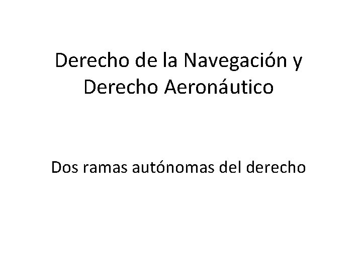 Derecho de la Navegación y Derecho Aeronáutico Dos ramas autónomas del derecho 