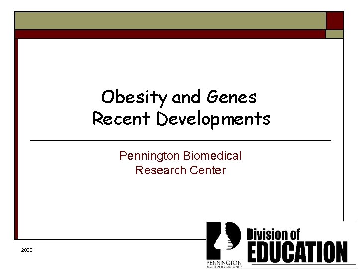 Obesity and Genes Recent Developments Pennington Biomedical Research Center 2008 