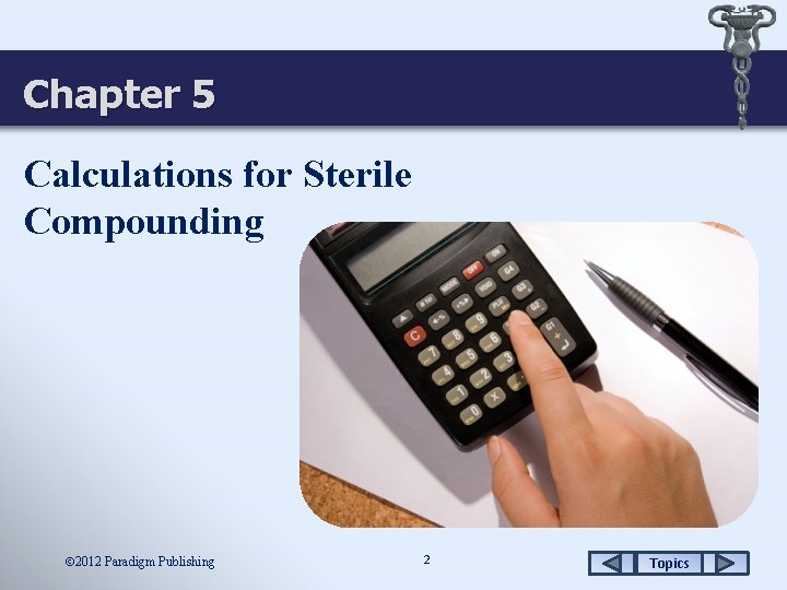 Chapter 5 Calculations for Sterile Compounding 2012 Paradigm Publishing 2 Topics 