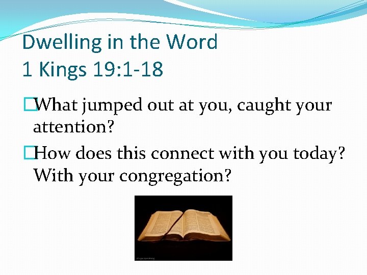 Dwelling in the Word 1 Kings 19: 1 -18 �What jumped out at you,