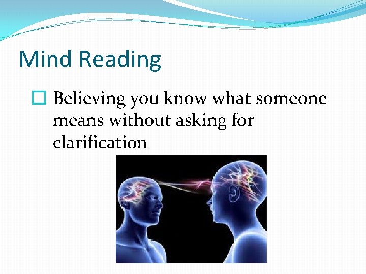 Mind Reading � Believing you know what someone means without asking for clarification 