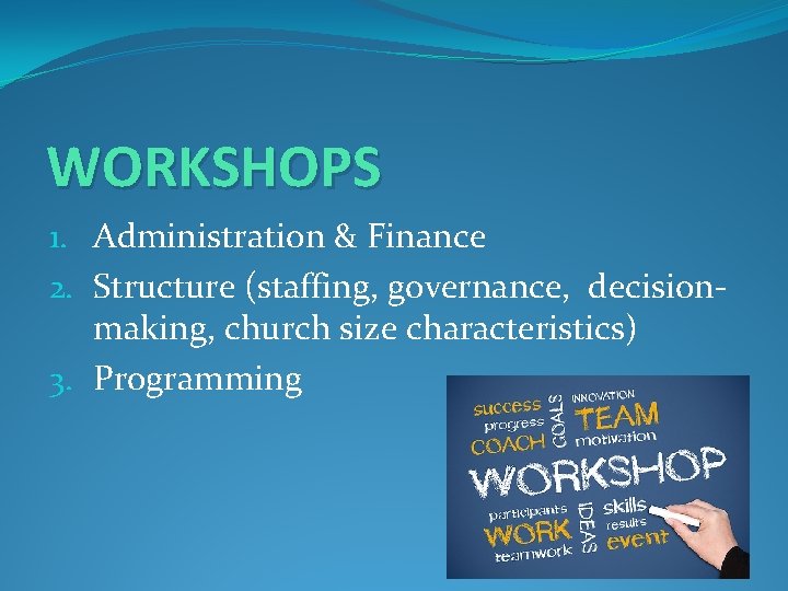 WORKSHOPS 1. Administration & Finance 2. Structure (staffing, governance, decisionmaking, church size characteristics) 3.