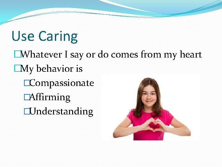 Use Caring �Whatever I say or do comes from my heart �My behavior is