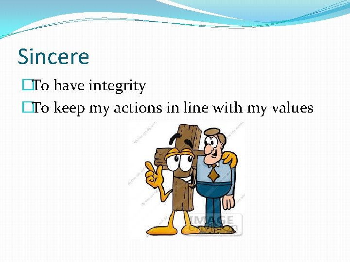 Sincere �To have integrity �To keep my actions in line with my values 