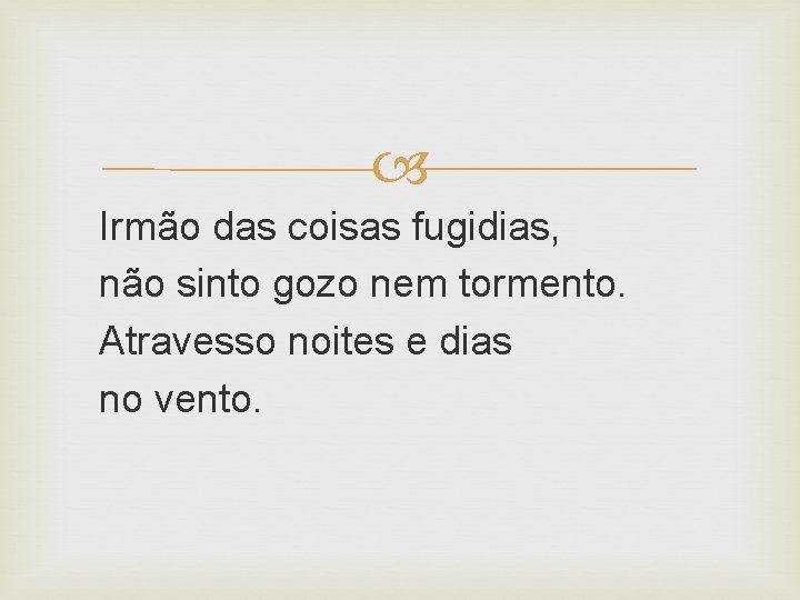  Irmão das coisas fugidias, não sinto gozo nem tormento. Atravesso noites e dias