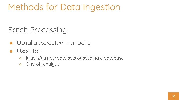 Methods for Data Ingestion Batch Processing ● Usually executed manually ● Used for: ○