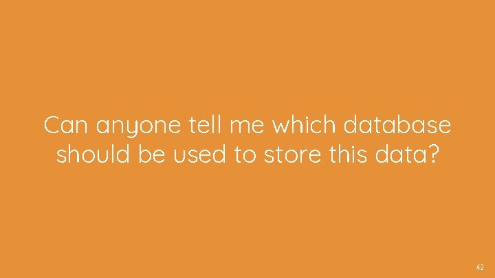 Can anyone tell me which database should be used to store this data? 42