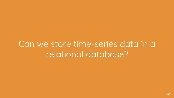 Can we store time-series data in a relational database? 46 