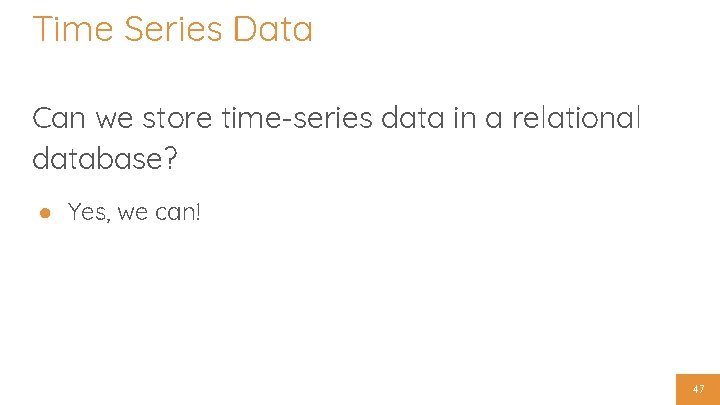 Time Series Data Can we store time-series data in a relational database? ● Yes,