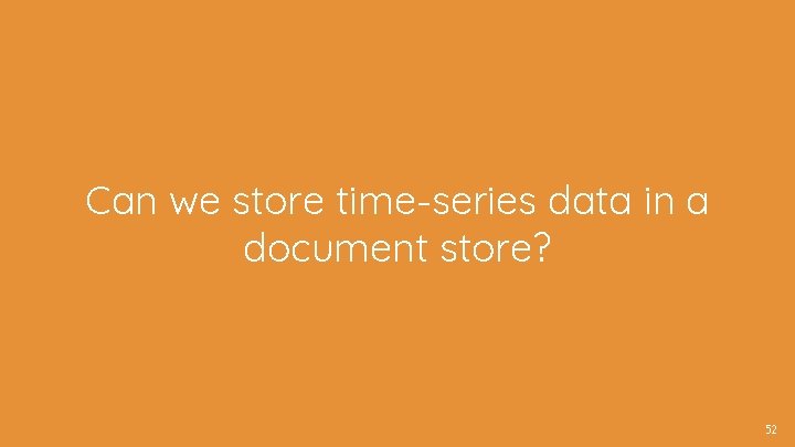 Can we store time-series data in a document store? 52 