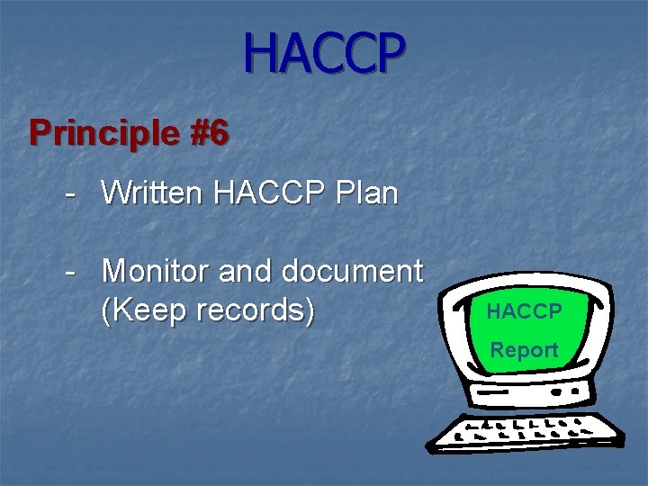 HACCP Principle #6 - Written HACCP Plan - Monitor and document (Keep records) HACCP